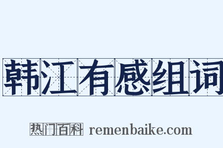 韩江有感组词是什么意思的图片